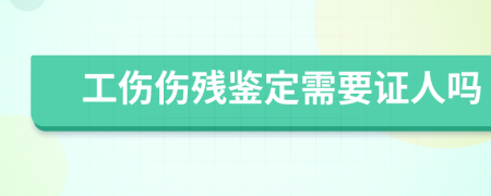 工伤伤残鉴定需要证人吗