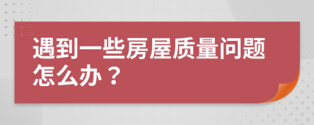 遇到一些房屋质量问题怎么办？