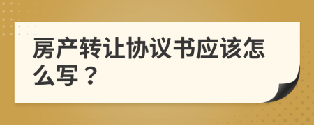 房产转让协议书应该怎么写？