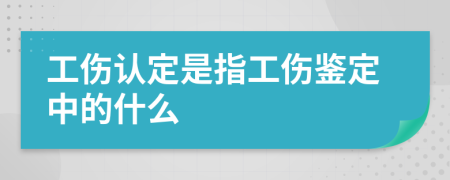 工伤认定是指工伤鉴定中的什么