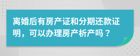 离婚后有房产证和分期还款证明，可以办理房产析产吗？