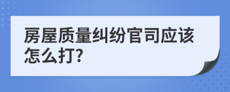 房屋质量纠纷官司应该怎么打?