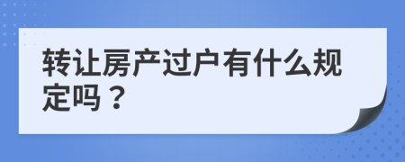 转让房产过户有什么规定吗？