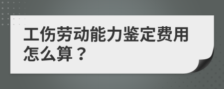 工伤劳动能力鉴定费用怎么算？