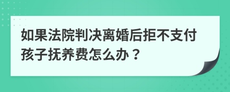 如果法院判决离婚后拒不支付孩子抚养费怎么办？