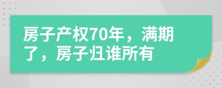 房子产权70年，满期了，房子归谁所有