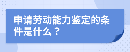 申请劳动能力鉴定的条件是什么？