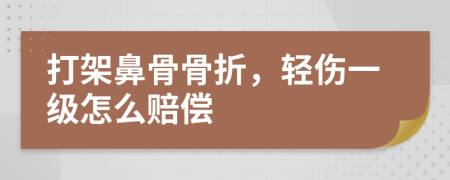 打架鼻骨骨折，轻伤一级怎么赔偿