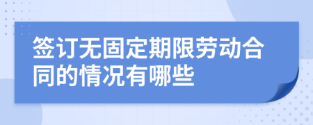 签订无固定期限劳动合同的情况有哪些