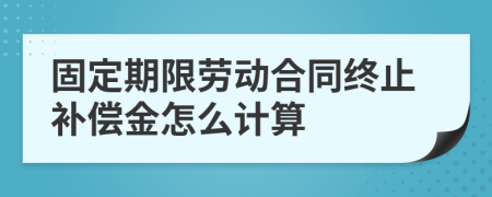 固定期限劳动合同终止补偿金怎么计算