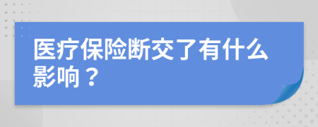 医疗保险断交了有什么影响？