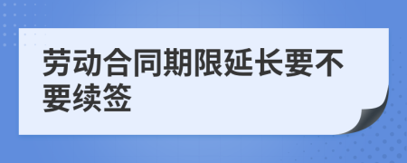 劳动合同期限延长要不要续签