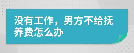 没有工作，男方不给抚养费怎么办