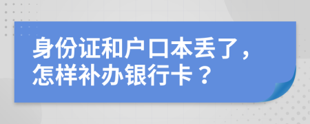 身份证和户口本丢了，怎样补办银行卡？