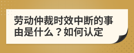 劳动仲裁时效中断的事由是什么？如何认定