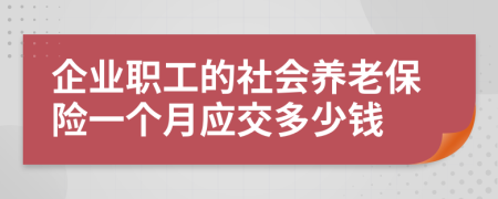 企业职工的社会养老保险一个月应交多少钱