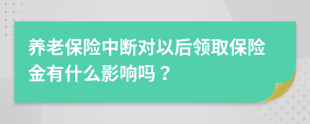 养老保险中断对以后领取保险金有什么影响吗？