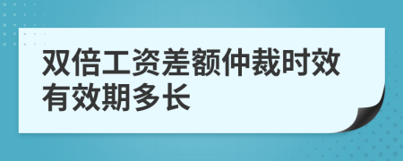 双倍工资差额仲裁时效有效期多长