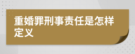 重婚罪刑事责任是怎样定义