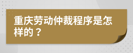 重庆劳动仲裁程序是怎样的？