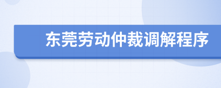 东莞劳动仲裁调解程序