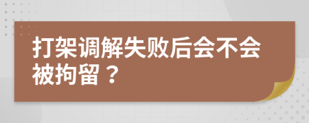 打架调解失败后会不会被拘留？