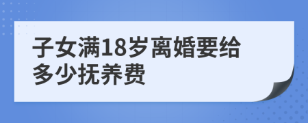 子女满18岁离婚要给多少抚养费