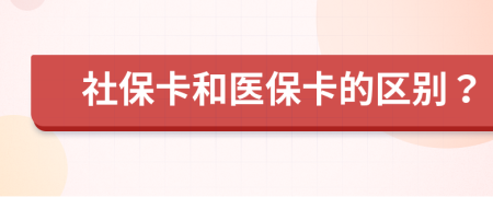 社保卡和医保卡的区别？