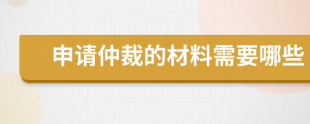 申请仲裁的材料需要哪些