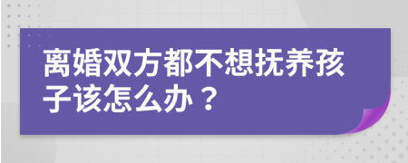 离婚双方都不想抚养孩子该怎么办？