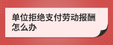 单位拒绝支付劳动报酬怎么办