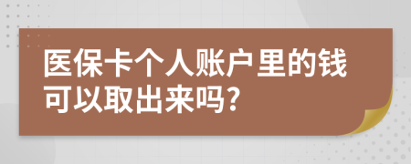 医保卡个人账户里的钱可以取出来吗?