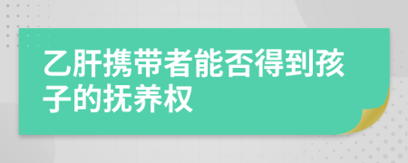 乙肝携带者能否得到孩子的抚养权