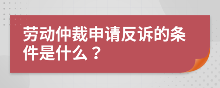 劳动仲裁申请反诉的条件是什么？