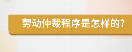 劳动仲裁程序是怎样的?