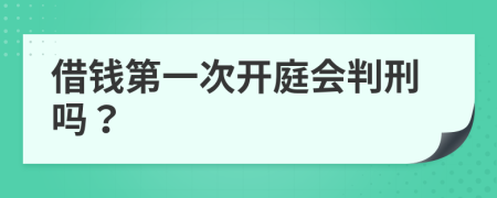 借钱第一次开庭会判刑吗？