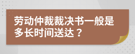 劳动仲裁裁决书一般是多长时间送达？