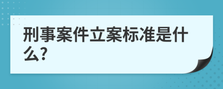 刑事案件立案标准是什么?