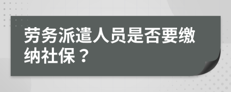 劳务派遣人员是否要缴纳社保？