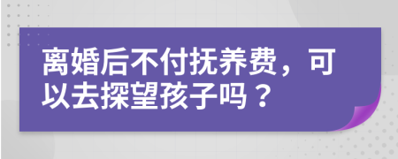 离婚后不付抚养费，可以去探望孩子吗？