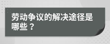 劳动争议的解决途径是哪些？