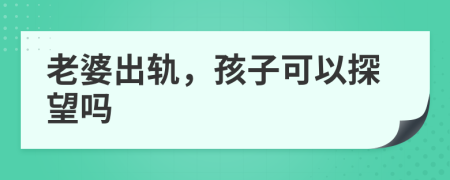 老婆出轨，孩子可以探望吗