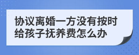 协议离婚一方没有按时给孩子抚养费怎么办