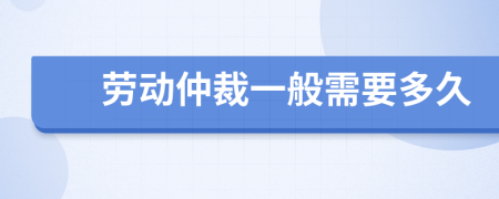 劳动仲裁一般需要多久