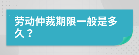 劳动仲裁期限一般是多久？