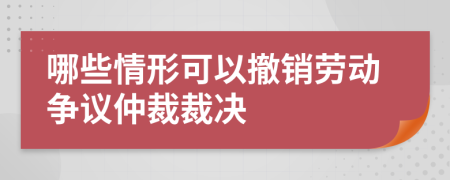 哪些情形可以撤销劳动争议仲裁裁决