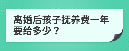 离婚后孩子抚养费一年要给多少？