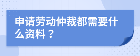 申请劳动仲裁都需要什么资料？