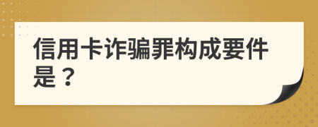 信用卡诈骗罪构成要件是？