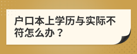 户口本上学历与实际不符怎么办？